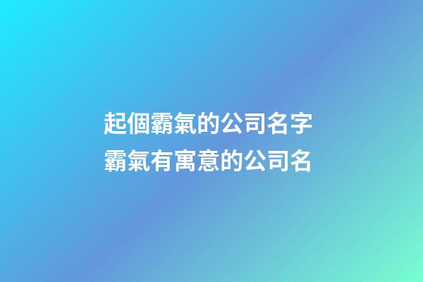 起個霸氣的公司名字 霸氣有寓意的公司名-第1張-公司起名-玄機派